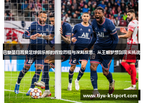 巴黎圣日耳曼足球俱乐部的辉煌历程与深刻反思：从王朝梦想到现实挑战