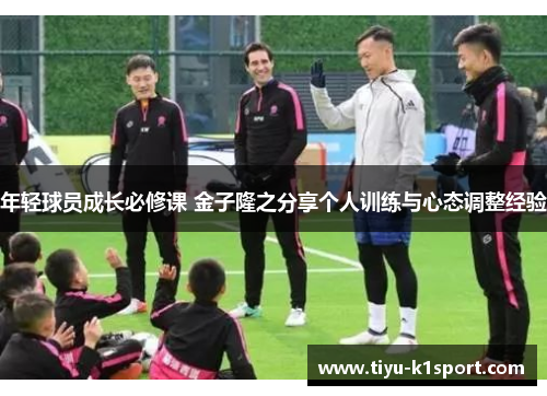 年轻球员成长必修课 金子隆之分享个人训练与心态调整经验
