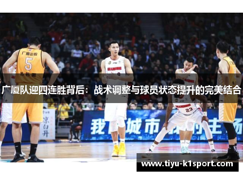 广厦队迎四连胜背后：战术调整与球员状态提升的完美结合