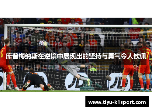库普梅纳斯在逆境中展现出的坚持与勇气令人钦佩