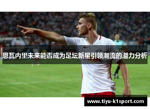恩瓦内里未来能否成为足坛新星引领潮流的潜力分析