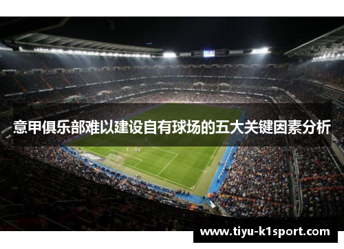 意甲俱乐部难以建设自有球场的五大关键因素分析