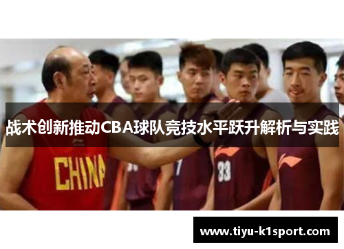 战术创新推动CBA球队竞技水平跃升解析与实践 战术创新推动CBA球队竞技水平跃升解析与实践