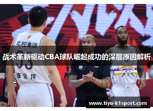 战术革新驱动CBA球队崛起成功的深层原因解析 战术革新驱动CBA球队崛起成功的深层原因解析