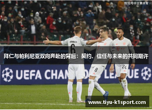 拜仁与帕利尼亚双向奔赴的背后：契约、信任与未来的共同期许